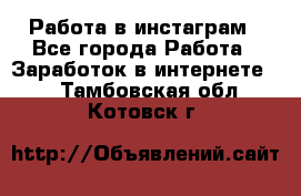 Работа в инстаграм - Все города Работа » Заработок в интернете   . Тамбовская обл.,Котовск г.